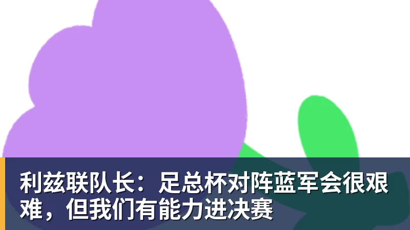 利兹联队长:足总杯对阵蓝军会很艰难,但我们有能力进决赛