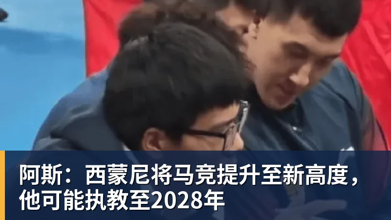 阿斯：西蒙尼将马竞提升至新高度，他可能执教至2028年