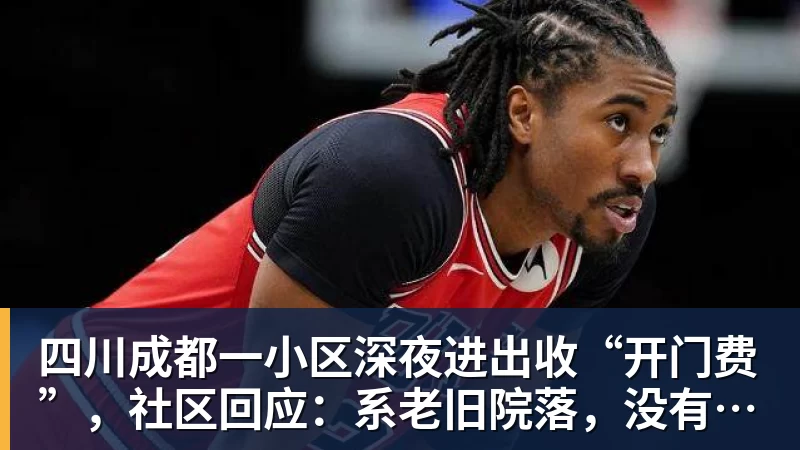 四川成都一小区深夜进出收“开门费”，社区回应：系老旧院落，没有物业，院委会自治管理，收费主要用于补贴门卫工资