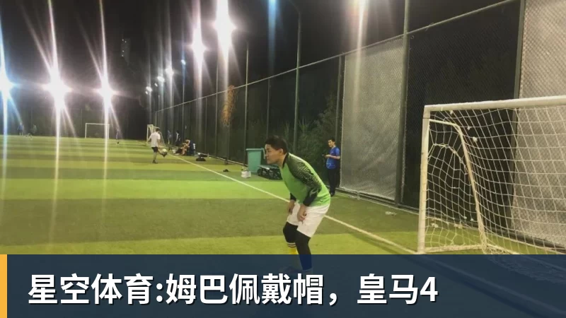 米兰体育星空体育:姆巴佩戴帽，皇马4