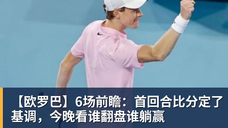 米兰体育【欧罗巴】6场前瞻：首回合比分定了基调，今晚看谁翻盘谁躺赢