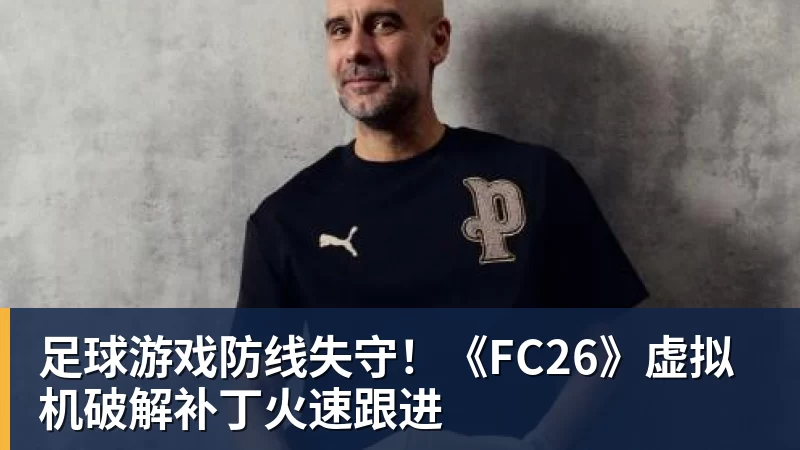 米兰体育足球游戏防线失守！《FC26》虚拟机破解补丁火速跟进