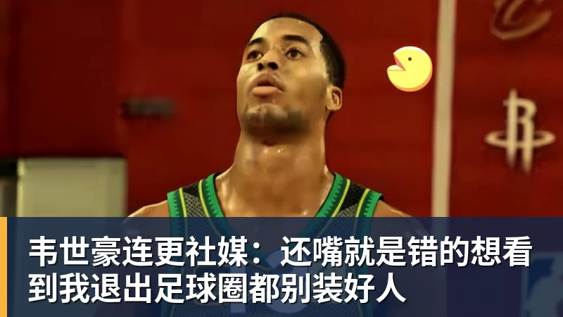 米兰体育韦世豪连更社媒：还嘴就是错的想看到我退出足球圈都别装好人