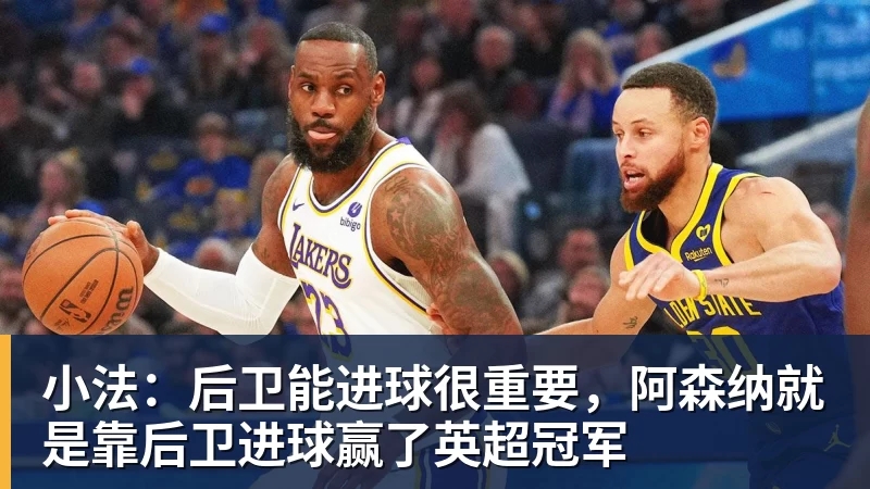 米兰体育小法：后卫能进球很重要，阿森纳就是靠后卫进球赢了英超冠军