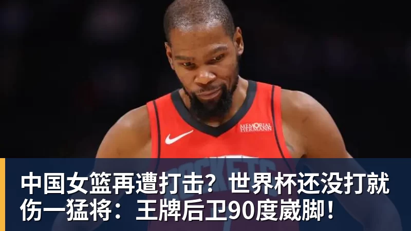 米兰体育中国女篮再遭打击？世界杯还没打就伤一猛将：王牌后卫90度崴脚！
