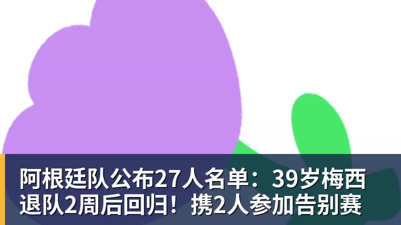 米兰体育阿根廷队公布27人名单：39岁梅西退队2周后回归！携2人参加告别赛