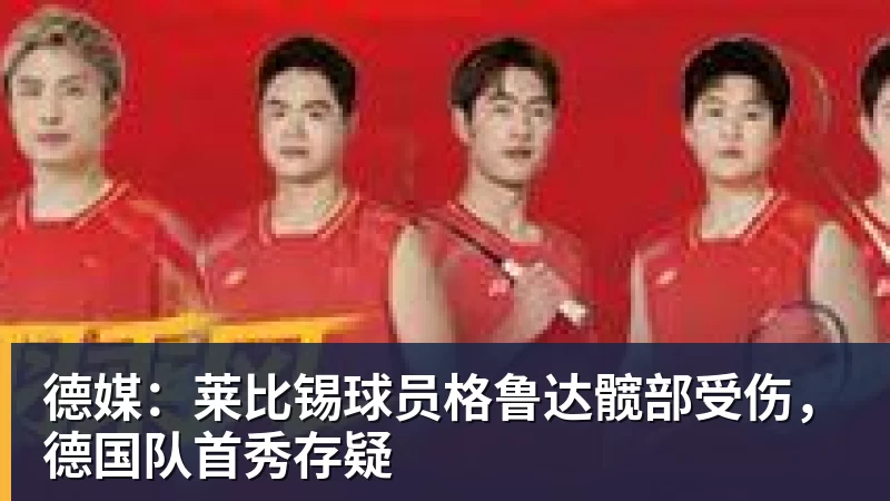 米兰体育德媒：莱比锡球员格鲁达髋部受伤，德国队首秀存疑
