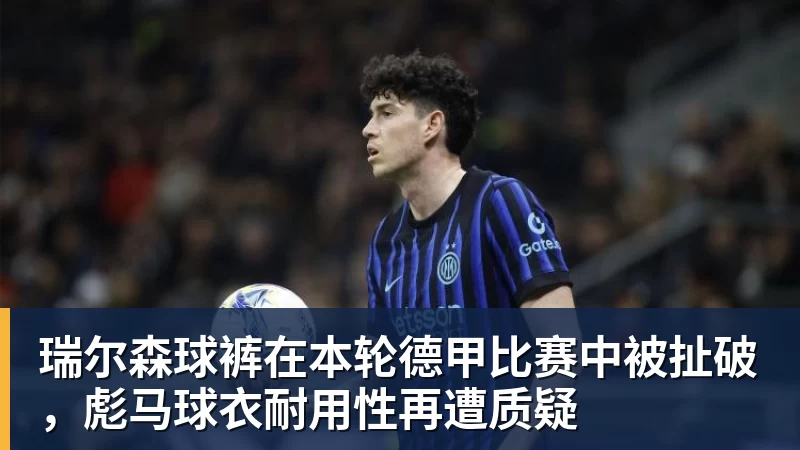 米兰体育瑞尔森球裤在本轮德甲比赛中被扯破，彪马球衣耐用性再遭质疑