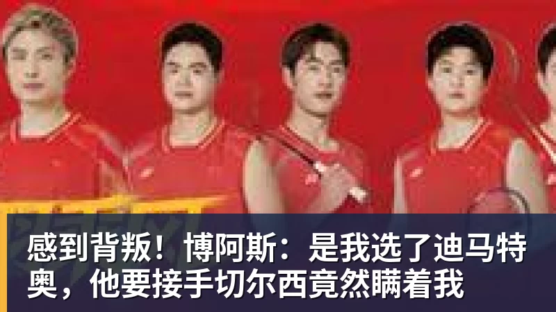 米兰体育感到背叛！博阿斯：是我选了迪马特奥，他要接手切尔西竟然瞒着我