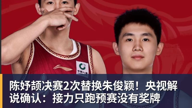 米兰体育陈妤颉决赛2次替换朱俊颖！央视解说确认：接力只跑预赛没有奖牌