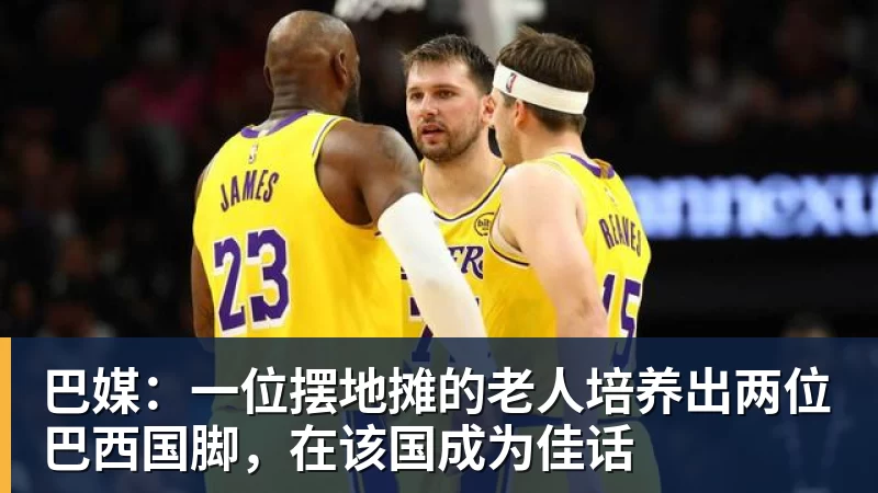 米兰体育巴媒：一位摆地摊的老人培养出两位巴西国脚，在该国成为佳话