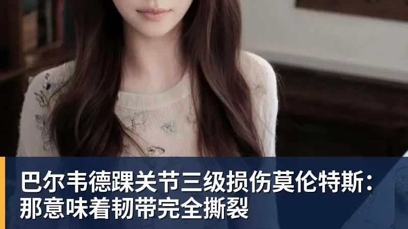 米兰体育巴尔韦德踝关节三级损伤莫伦特斯：那意味着韧带完全撕裂
