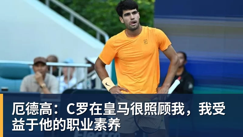 米兰体育厄德高：C罗在皇马很照顾我，我受益于他的职业素养