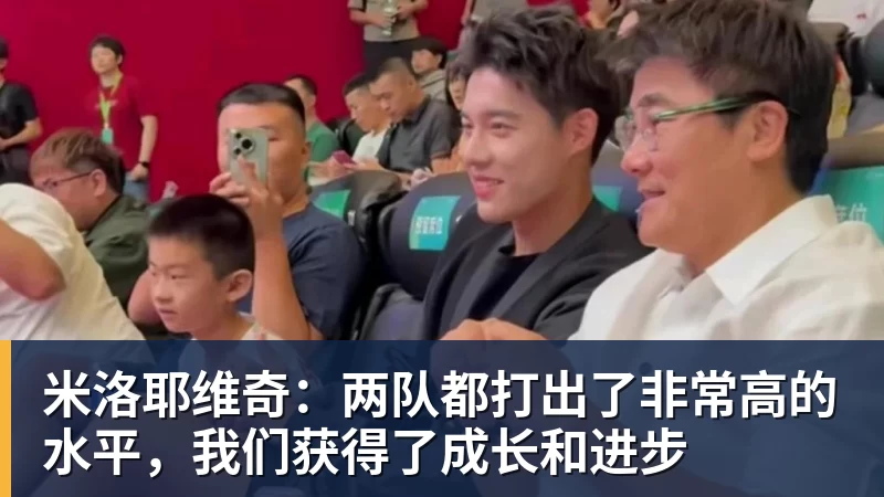 米兰体育米洛耶维奇：两队都打出了非常高的水平，我们获得了成长和进步