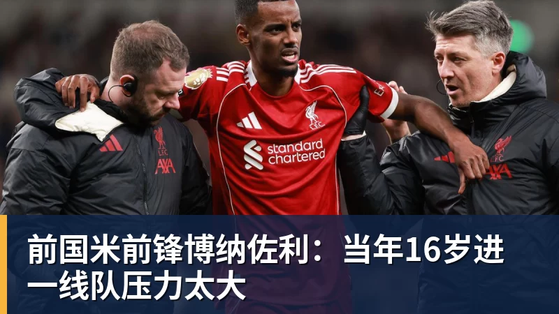 米兰体育前国米前锋博纳佐利：当年16岁进一线队压力太大