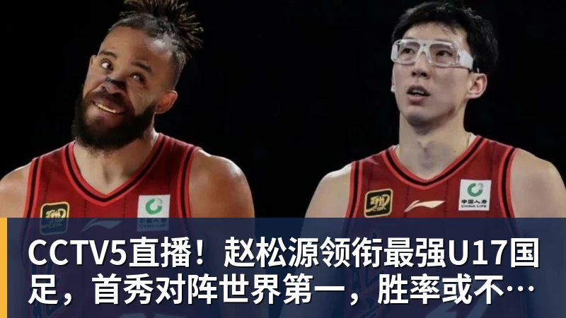米兰体育CCTV5直播！赵松源领衔最强U17国足，首秀对阵世界第一，胜率或不超10%
