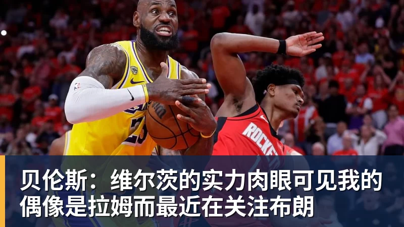 米兰体育贝伦斯：维尔茨的实力肉眼可见我的偶像是拉姆而最近在关注布朗