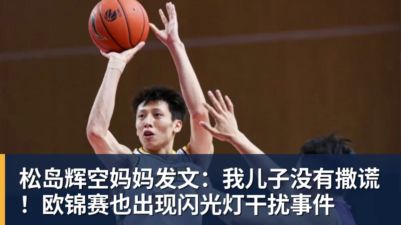 米兰体育松岛辉空妈妈发文：我儿子没有撒谎！欧锦赛也出现闪光灯干扰事件