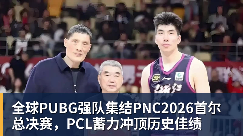 米兰体育全球PUBG强队集结PNC2026首尔总决赛，PCL蓄力冲顶历史佳绩
