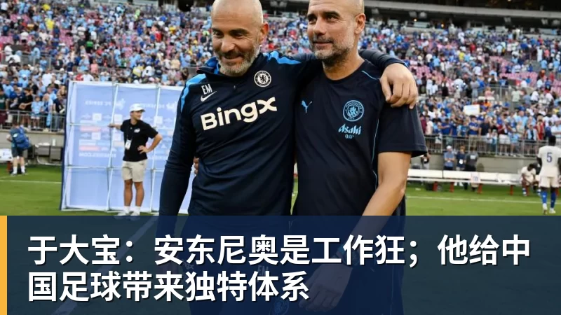 米兰体育于大宝：安东尼奥是工作狂；他给中国足球带来独特体系