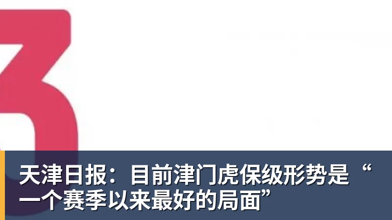 米兰体育天津日报：目前津门虎保级形势是“一个赛季以来最好的局面”