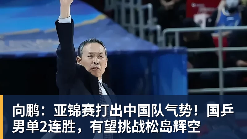 米兰体育向鹏：亚锦赛打出中国队气势！国乒男单2连胜，有望挑战松岛辉空