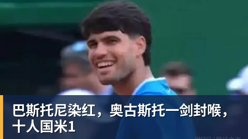 米兰体育巴斯托尼染红，奥古斯托一剑封喉，十人国米1