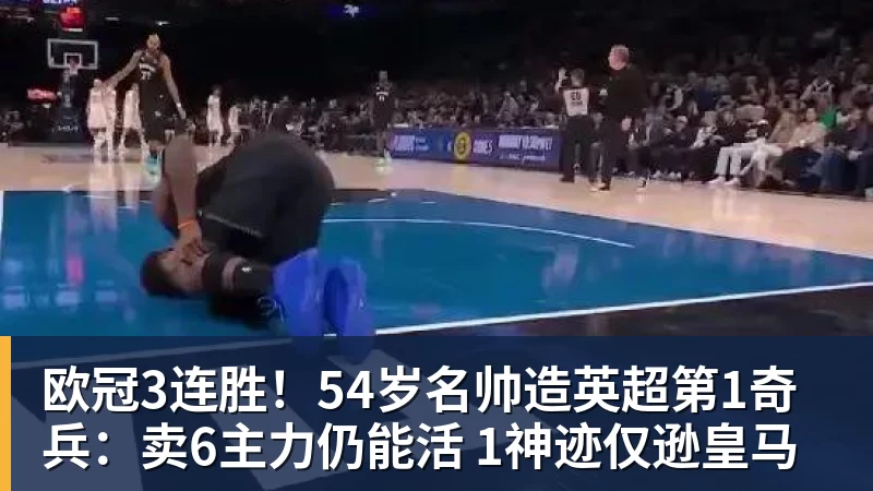 米兰体育欧冠3连胜！54岁名帅造英超第1奇兵：卖6主力仍能活 1神迹仅逊皇马