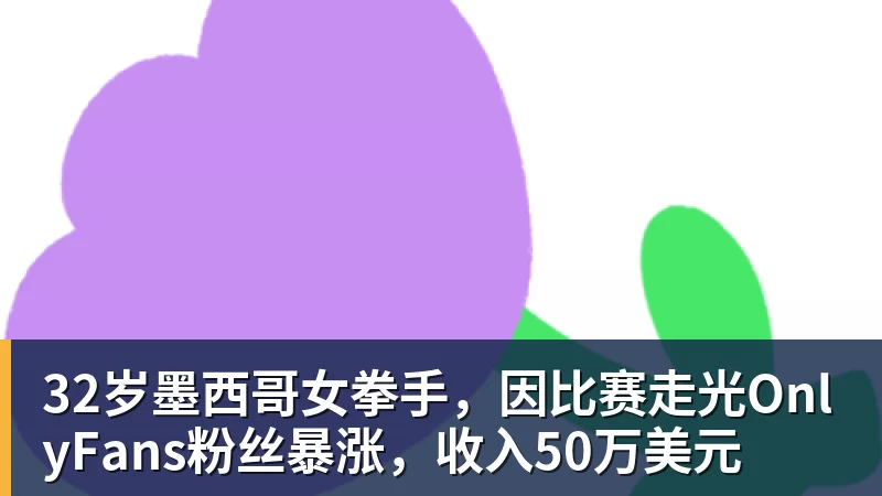 米兰体育32岁墨西哥女拳手，因比赛走光OnlyFans粉丝暴涨，收入50万美元