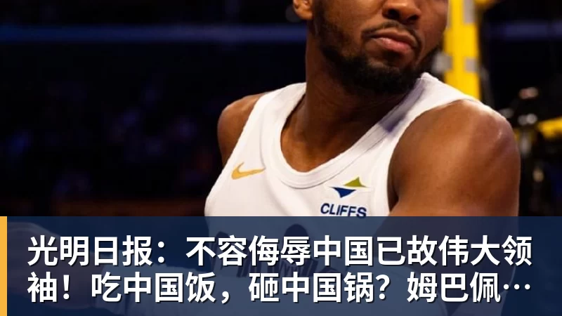 米兰体育光明日报：不容侮辱中国已故伟大领袖！吃中国饭，砸中国锅？姆巴佩，不配！